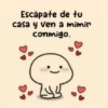 Escápate de tu casa y ven a mimir conmigo.