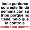 India perderse sola este fin de semana con su tribu porque no tiene Indio que la controle (India estar soltera) @paraguayita_01