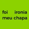foi ironia meu chapa