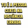 TUÉ A PESSOA
CERTA NA
DISTANCIA
ERRADA