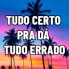 TUDO CERTO PRA DA TUDO ERRADO