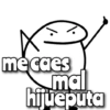 me caes mal hijueputa