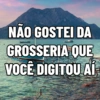 NÃO GOSTEI DA GROSSERIA QUE VOCÊ DIGITOU AÍ