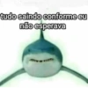 tudo saindo conforme eu não esperava