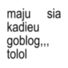 maju sia kadieu goblog,,, tolol