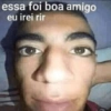 essa foi boa amigo eu irei rir