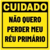 CUIDADO
NÃO QUERO
PERDER MEU
RÉU PRIMÁRIO