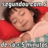 segundou com S
de só + 5 minutos