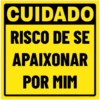 CUIDADO
RISCO DE SE
APAIXONAR
POR MIM