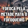 FOFOCA PELA METADE MATA O FOFOQUEIRO
