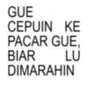 GUE CEPUIN KE PACAR GUE. BIAR LU DIMARAHIN