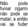 Não pode fumar cigarro não pode se matar, a então vai se fuder