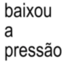 baixou a pressão