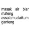 masak air biar mateng assalamualaikum ganteng