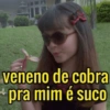 veneno de cobra pra mim é suco