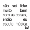não sei lidar muito bem com as coisas, então eu escuto música