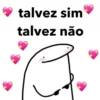 talvez sim
talvez não