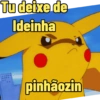 Tu deixe de Ideinha pinhãozin
