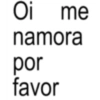 Oi me namora por favor