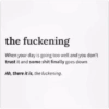 the fuckening When your day is going too well and you don't trust it and some shit finally goes down Ah, there it is, the fuckening.