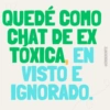 QUEDE COMO CHAT DE EX TOXICA, EN VISTO E IGNORADO.