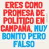 ERES COMO PROMESA DE POLÍTICO EN CAMPANA, MUY BONITO PERO FALSO @ERIKMONTZ