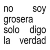 no soy grosera solo digo la verdad
