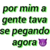 por mim a gente tava se pegando agora