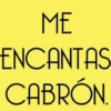 ME ENCANTAS CABRÓN.
