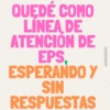 QUEDÉ COMO LINEA DE ATENCIÓN DE EPS ESPERANDO Y SIN RESPUESTAS @ERIIKMONTZ