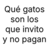 Qué gatos son los que invito y no pagan