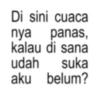Di sini cuaca nya panas, kalau di sana udah suka aku belum?