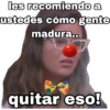 les recomiendo a ustedes cómo gente madura... geysioy quitar eso!