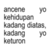 ancene yo kehidupan kadang diatas, kadang keturon yo