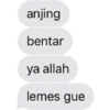 anjing bentar ya allah lemes gue