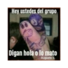 Hey ustedes del grupo Digan hola o lo mato Augusto S.