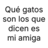 Qué gatos son los que dicen es mi amiga
