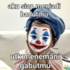 aku siap menjadi badutmu utk menemani gabutmu