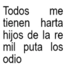 Todos me tienen harta hijos de la re mil puta los odio