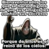 Bienaventurados los que se hacen dignos de que sus amigos les confíen sus secretos Porque de ellos es el reino de los cielos!-