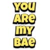 YOU
ARE
MY
BAE