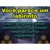 Você parece um labirinto pq vc sempre me deixa perdidamente apaixonado nesse seu sorriso maravilhoso