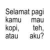 Selamat pagi kamu mau kopi, teh, atau aku?