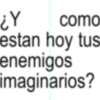 ¿Y como estan hoy tus: enemigos imaginarios?