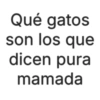 Qué gatos son los que dicen pura mamada