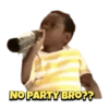 NO PARTY BRO??