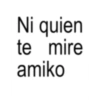 Ni quien te mire amiko