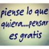 piense lo que quiera...pensar es gratis