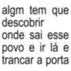 algm tem que descobrir onde sai esse povo e ir lá e trancar a porta