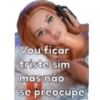 Vou ficar triste sim mas não se preocupe